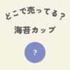 どこで売ってる海苔カップ