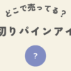 輪切りパインアイスはどこ