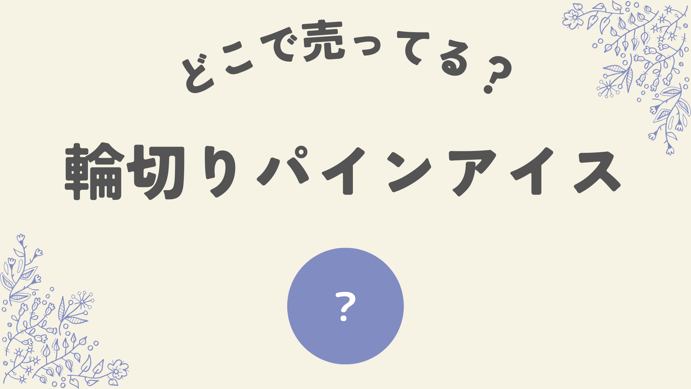 輪切りパインアイスはどこ