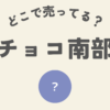 チョコ南部はどこ